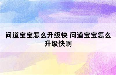 问道宝宝怎么升级快 问道宝宝怎么升级快啊